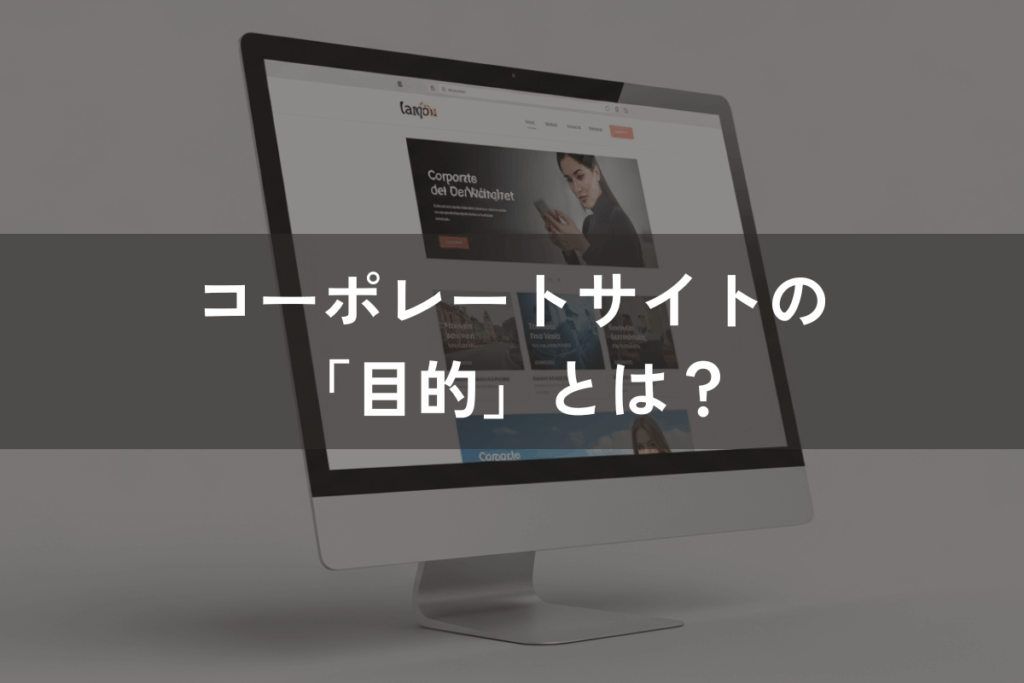 コーポレートサイトの「目的」とは?役割・必要コンテンツ・制作のポイントを解説