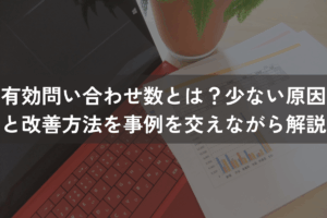 有効問い合わせ数とは?少ない原因と改善方法を事例を交えながらわかりやすく解説