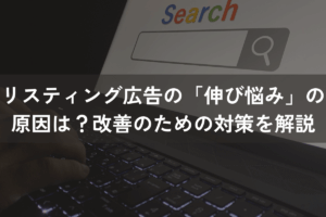 リスティング広告の「伸び悩み」の原因は？改善のための対策をわかりやすく解説