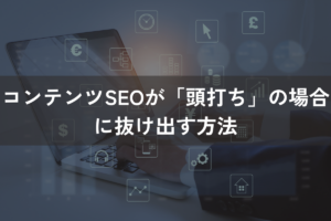 コンテンツSEOが「頭打ち」の場合に抜け出す方法5選